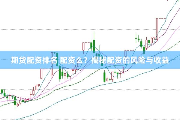 期货配资排名 配资么？揭秘配资的风险与收益