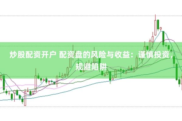 炒股配资开户 配资盘的风险与收益：谨慎投资，规避陷阱