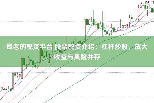 最老的配资平台 股票配资介绍：杠杆炒股，放大收益与风险并存