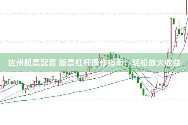 达州股票配资 股票杠杆操作指南：轻松放大收益