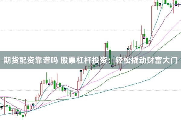 期货配资靠谱吗 股票杠杆投资：轻松撬动财富大门