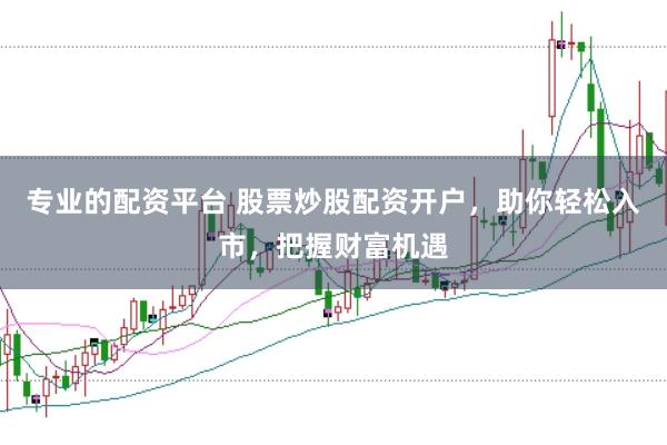 专业的配资平台 股票炒股配资开户，助你轻松入市，把握财富机遇