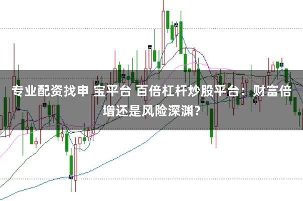 专业配资找申 宝平台 百倍杠杆炒股平台：财富倍增还是风险深渊？