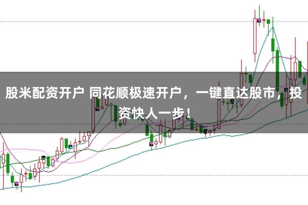 股米配资开户 同花顺极速开户，一键直达股市，投资快人一步！
