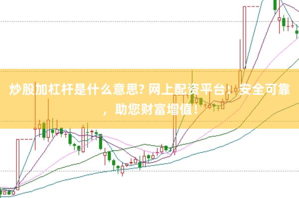 炒股加杠杆是什么意思? 网上配资平台：安全可靠，助您财富增值！