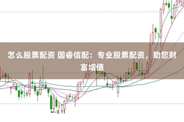 怎么股票配资 国睿信配：专业股票配资，助您财富增值