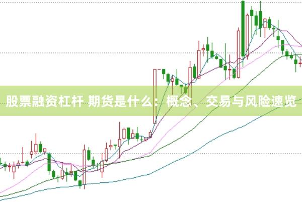 股票融资杠杆 期货是什么：概念、交易与风险速览