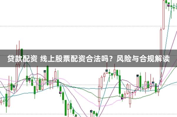 贷款配资 线上股票配资合法吗？风险与合规解读