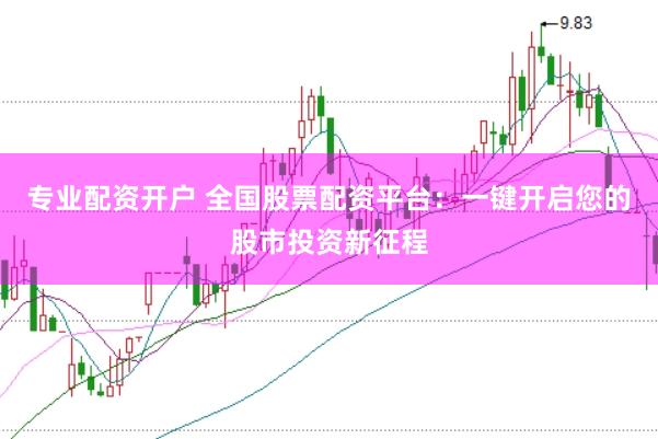 专业配资开户 全国股票配资平台：一键开启您的股市投资新征程