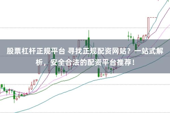 股票杠杆正规平台 寻找正规配资网站？一站式解析，安全合法的配资平台推荐！