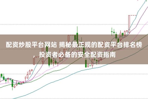 配资炒股平台网站 揭秘最正规的配资平台排名榜，投资者必备的安全配资指南