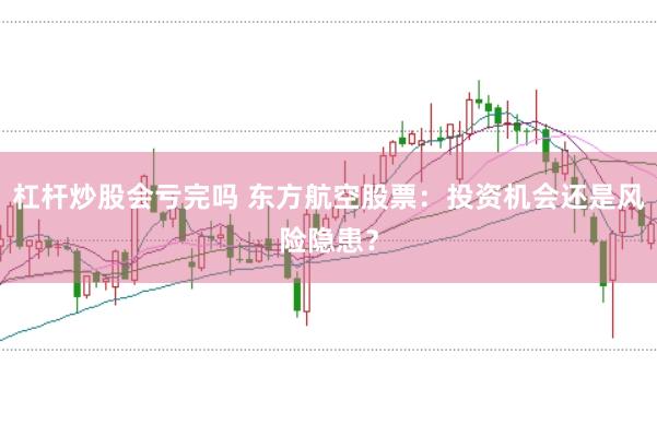杠杆炒股会亏完吗 东方航空股票：投资机会还是风险隐患？