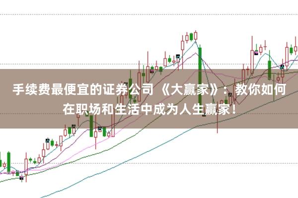 手续费最便宜的证券公司 《大赢家》：教你如何在职场和生活中成为人生赢家！