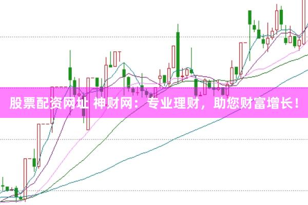 股票配资网址 神财网：专业理财，助您财富增长！