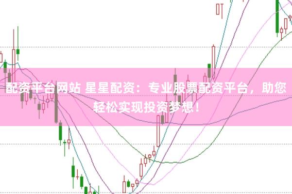 配资平台网站 星星配资：专业股票配资平台，助您轻松实现投资梦想！