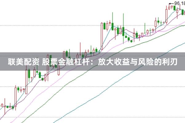 联美配资 股票金融杠杆：放大收益与风险的利刃