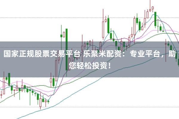 国家正规股票交易平台 乐聚米配资：专业平台，助您轻松投资！