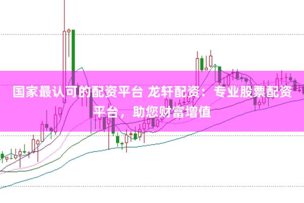 国家最认可的配资平台 龙轩配资：专业股票配资平台，助您财富增值