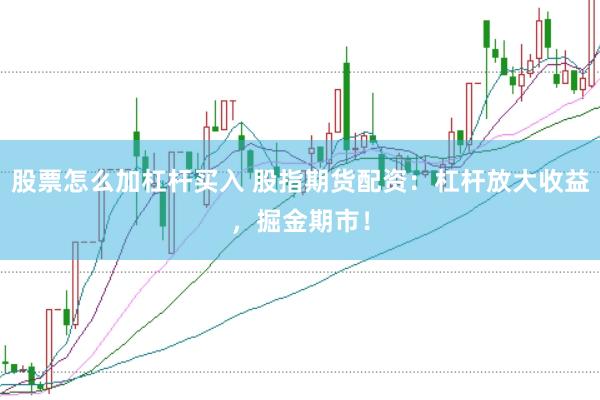 股票怎么加杠杆买入 股指期货配资：杠杆放大收益，掘金期市！