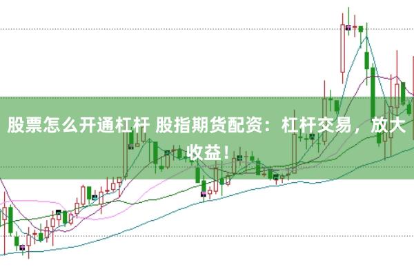 股票怎么开通杠杆 股指期货配资：杠杆交易，放大收益！