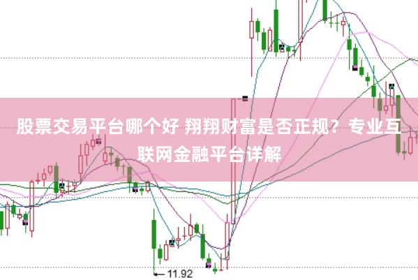 股票交易平台哪个好 翔翔财富是否正规？专业互联网金融平台详解