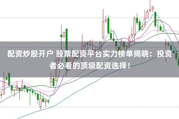 配资炒股开户 股票配资平台实力榜单揭晓：投资者必看的顶级配资选择！