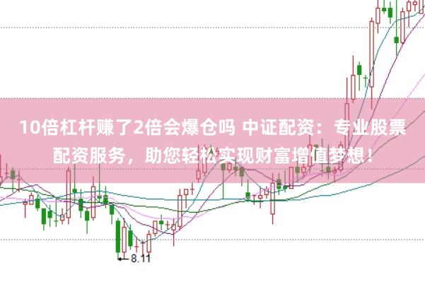 10倍杠杆赚了2倍会爆仓吗 中证配资：专业股票配资服务，助您轻松实现财富增值梦想！
