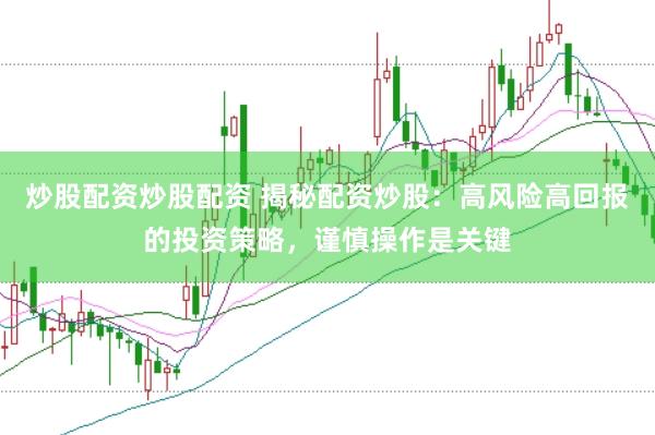 炒股配资炒股配资 揭秘配资炒股：高风险高回报的投资策略，谨慎操作是关键
