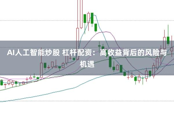 AI人工智能炒股 杠杆配资：高收益背后的风险与机遇