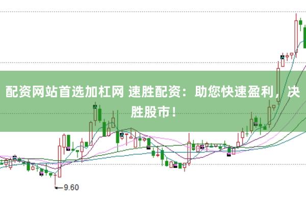 配资网站首选加杠网 速胜配资：助您快速盈利，决胜股市！