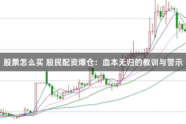 股票怎么买 股民配资爆仓：血本无归的教训与警示