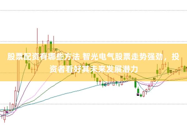 股票配资有哪些方法 智光电气股票走势强劲，投资者看好其未来发展潜力