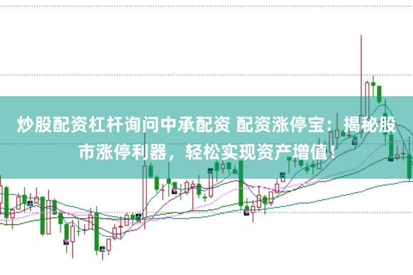 炒股配资杠杆询问中承配资 配资涨停宝：揭秘股市涨停利器，轻松实现资产增值！