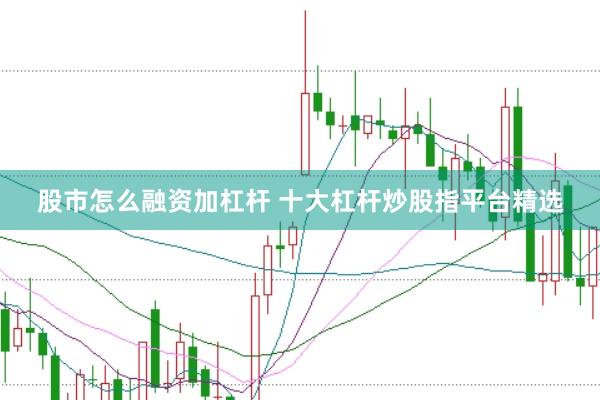 股市怎么融资加杠杆 十大杠杆炒股指平台精选