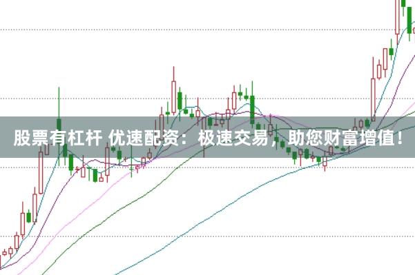 股票有杠杆 优速配资：极速交易，助您财富增值！
