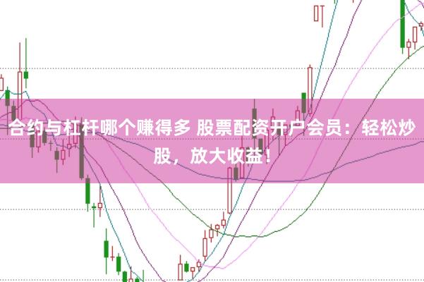 合约与杠杆哪个赚得多 股票配资开户会员：轻松炒股，放大收益！