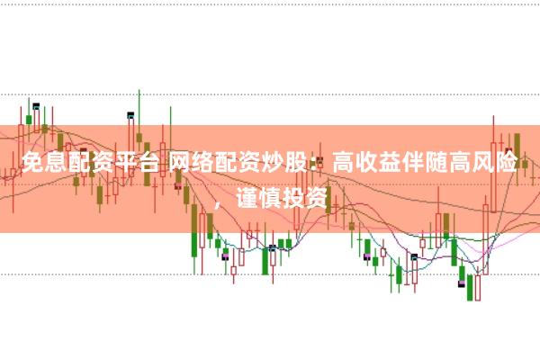 免息配资平台 网络配资炒股：高收益伴随高风险，谨慎投资