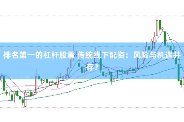 排名第一的杠杆股票 传统线下配资：风险与机遇并存？