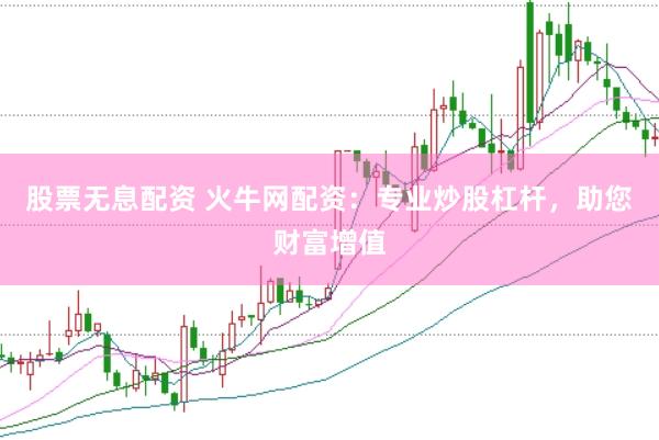 股票无息配资 火牛网配资：专业炒股杠杆，助您财富增值