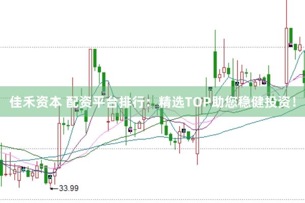 佳禾资本 配资平台排行：精选TOP助您稳健投资！
