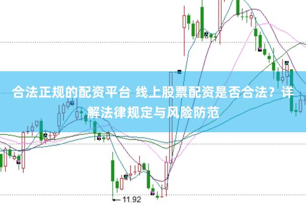 合法正规的配资平台 线上股票配资是否合法？详解法律规定与风险防范