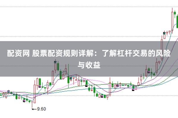 配资网 股票配资规则详解：了解杠杆交易的风险与收益