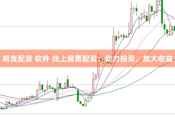 期货配资 软件 线上股票配资：助力投资，放大收益