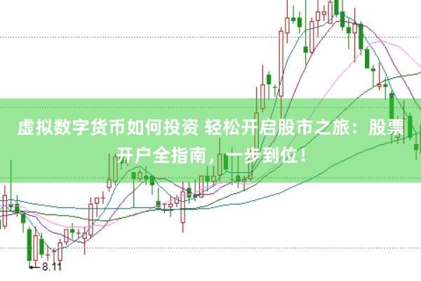 虚拟数字货币如何投资 轻松开启股市之旅：股票开户全指南，一步到位！