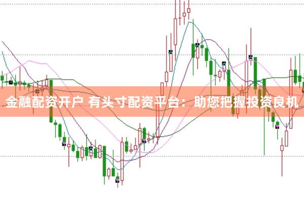 金融配资开户 有头寸配资平台：助您把握投资良机