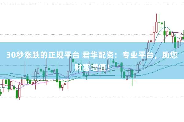 30秒涨跌的正规平台 君华配资：专业平台，助您财富增值！