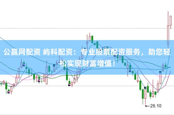 公赢网配资 屿科配资：专业股票配资服务，助您轻松实现财富增值！