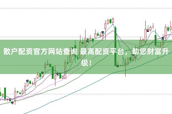 散户配资官方网站查询 最高配资平台，助您财富升级！