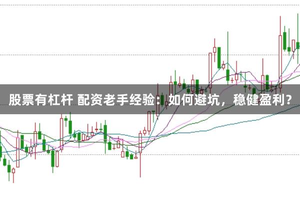 股票有杠杆 配资老手经验：如何避坑，稳健盈利？
