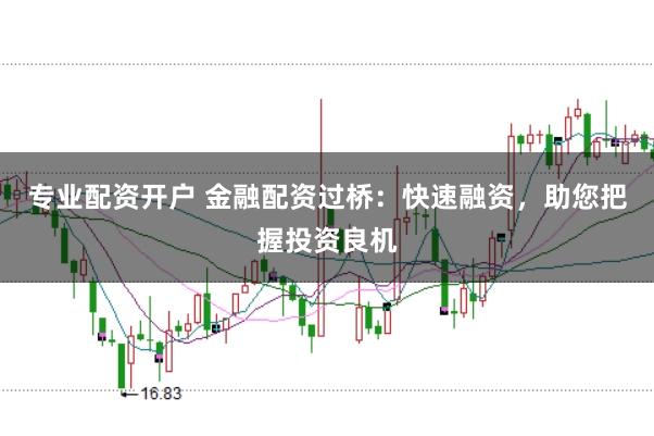 专业配资开户 金融配资过桥：快速融资，助您把握投资良机